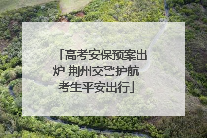 高考安保预案出炉 荆州交警护航考生平安出行